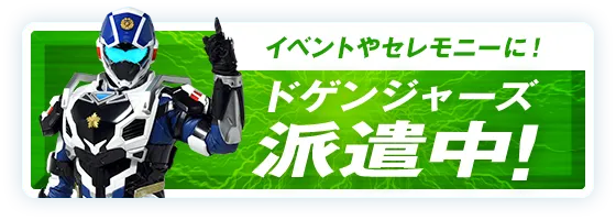 イベントやセレモニーに！ドゲンジャーズ派遣中！