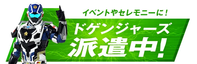 イベントやセレモニーに！ドゲンジャーズ派遣中！