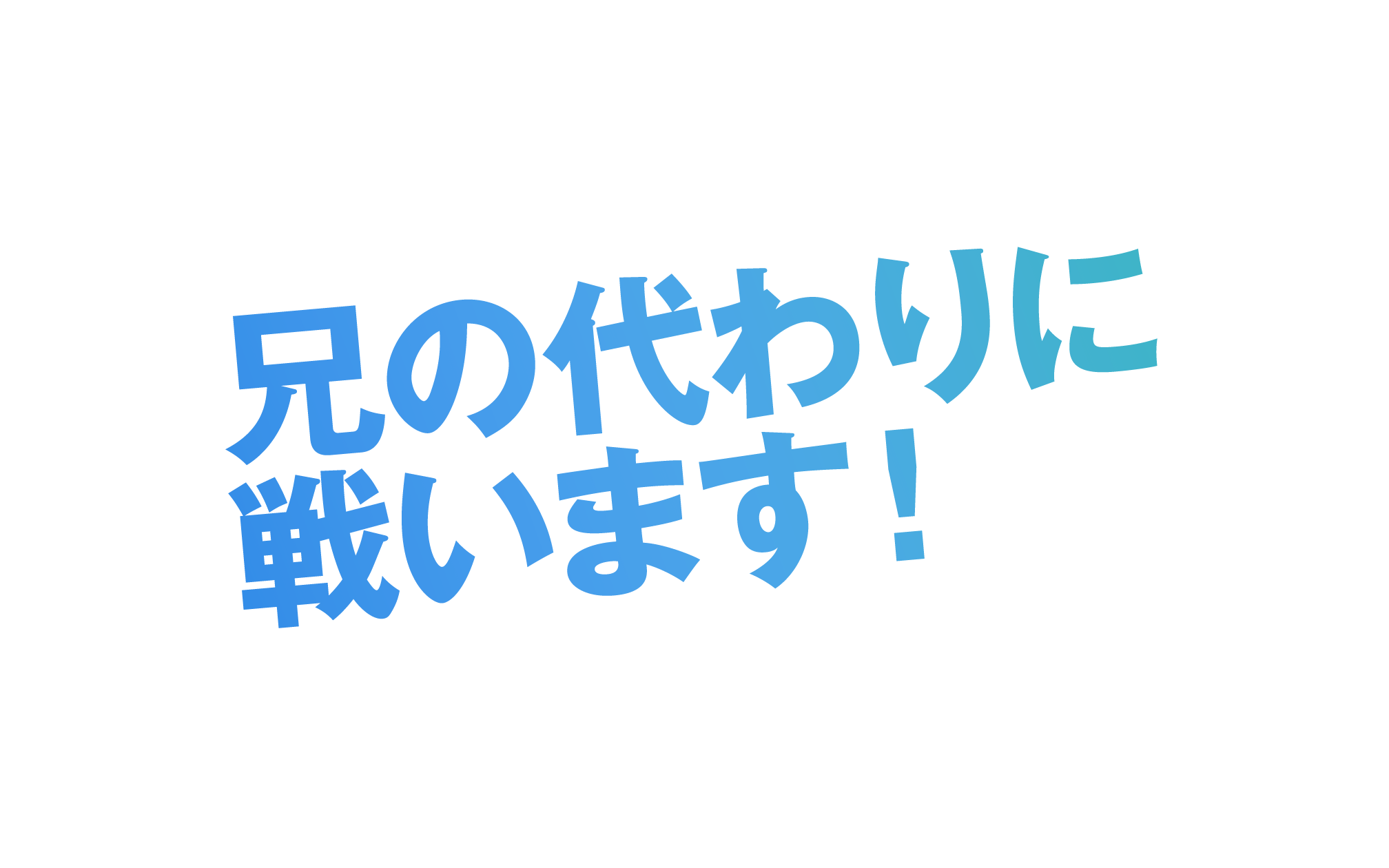 兄の代わりに戦います！