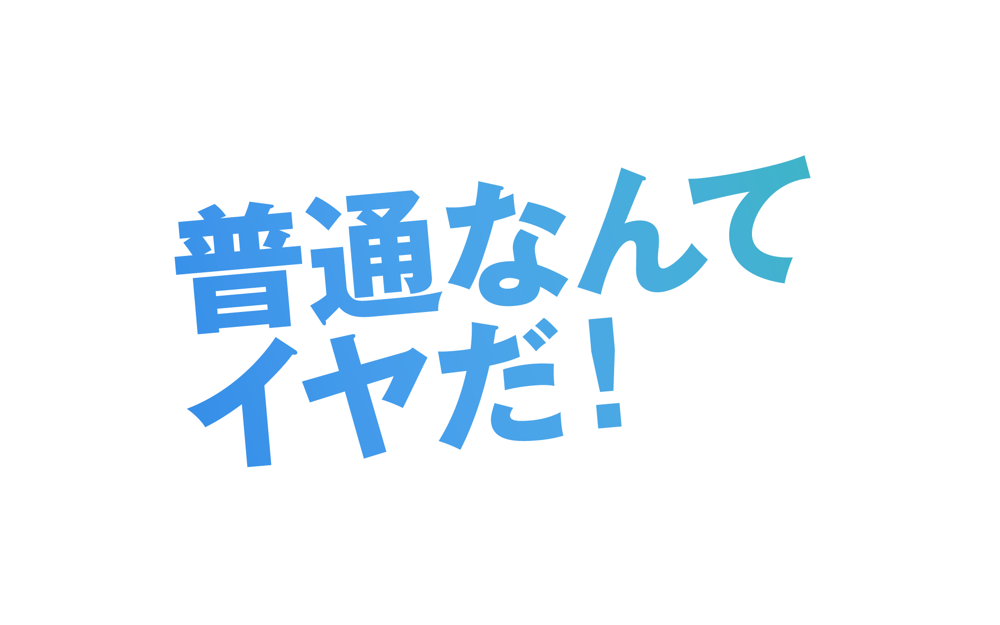 普通なんてイヤだ！