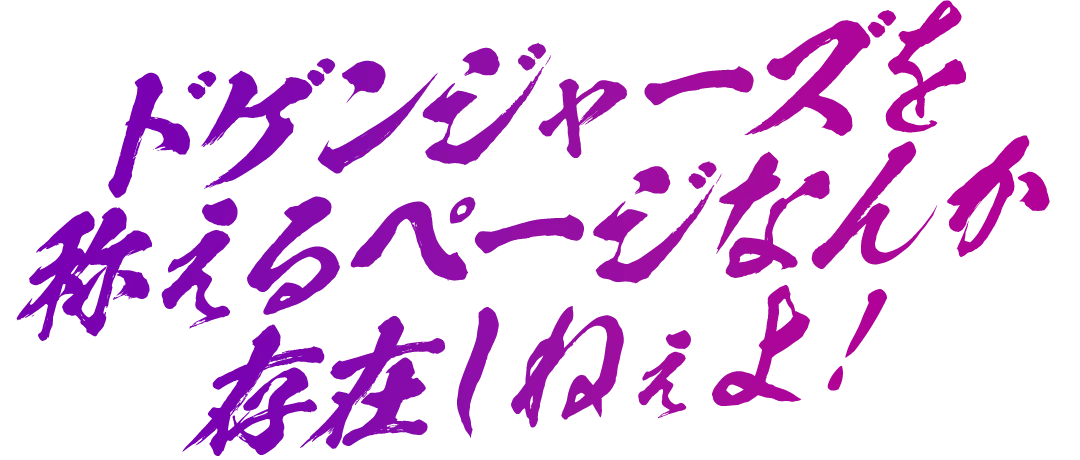 ドゲンジャーズを称えるページなんか存在しねぇよ！